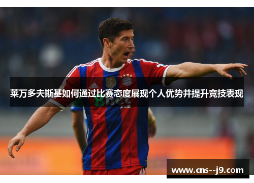 莱万多夫斯基如何通过比赛态度展现个人优势并提升竞技表现