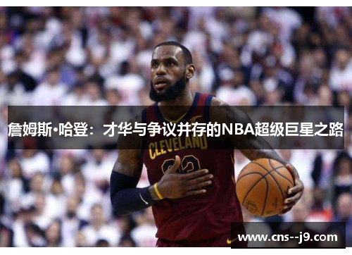 詹姆斯·哈登：才华与争议并存的NBA超级巨星之路
