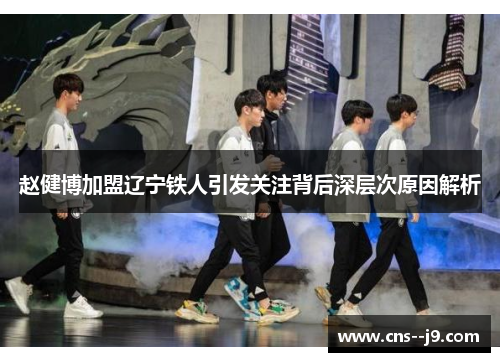 赵健博加盟辽宁铁人引发关注背后深层次原因解析