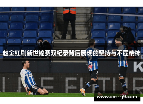 赵金红刷新世锦赛双纪录背后展现的坚持与不屈精神