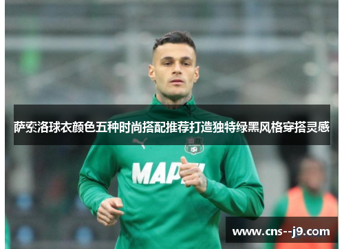 萨索洛球衣颜色五种时尚搭配推荐打造独特绿黑风格穿搭灵感