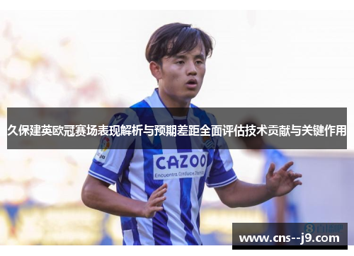 久保建英欧冠赛场表现解析与预期差距全面评估技术贡献与关键作用