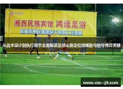 从战术设计到执行细节全面解读足球比赛定位球威胁与防守博弈关键