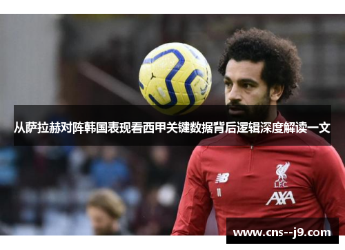 从萨拉赫对阵韩国表现看西甲关键数据背后逻辑深度解读一文