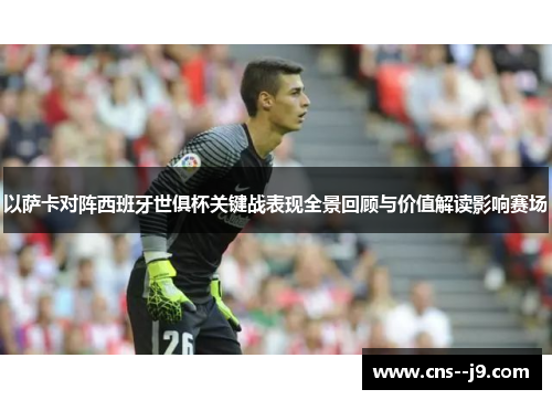 以萨卡对阵西班牙世俱杯关键战表现全景回顾与价值解读影响赛场