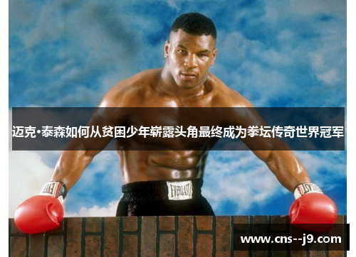 迈克·泰森如何从贫困少年崭露头角最终成为拳坛传奇世界冠军 迈克·泰森如何从贫困少年崭露头角最终成为拳坛传奇世界冠军