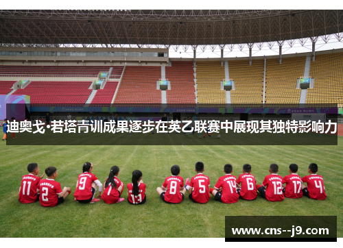 迪奥戈·若塔青训成果逐步在英乙联赛中展现其独特影响力