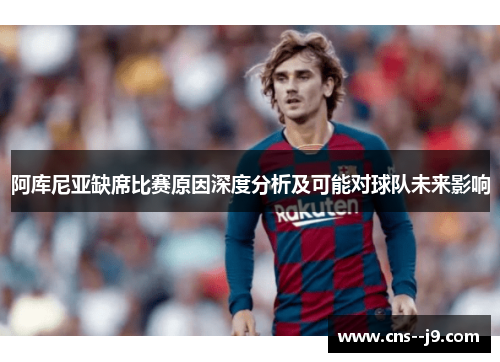 阿库尼亚缺席比赛原因深度分析及可能对球队未来影响 阿库尼亚缺席比赛原因深度分析及可能对球队未来影响