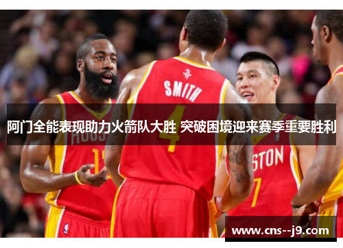 阿门全能表现助力火箭队大胜 突破困境迎来赛季重要胜利