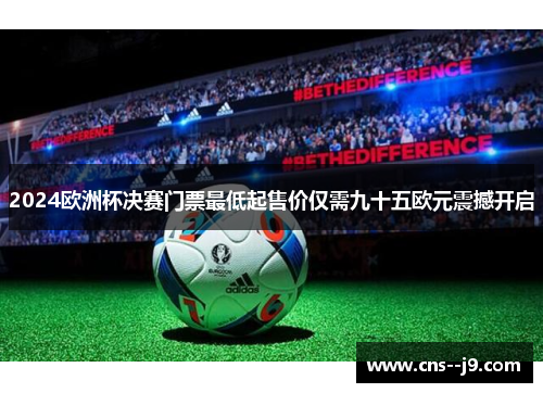 2024欧洲杯决赛门票最低起售价仅需九十五欧元震撼开启