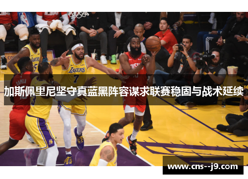 加斯佩里尼坚守真蓝黑阵容谋求联赛稳固与战术延续