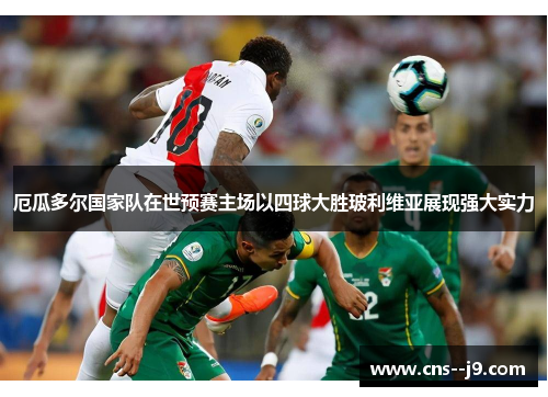 厄瓜多尔国家队在世预赛主场以四球大胜玻利维亚展现强大实力 厄瓜多尔国家队在世预赛主场以四球大胜玻利维亚展现强大实力