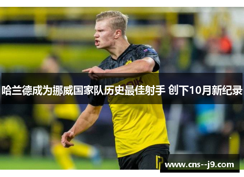 哈兰德成为挪威国家队历史最佳射手 创下10月新纪录