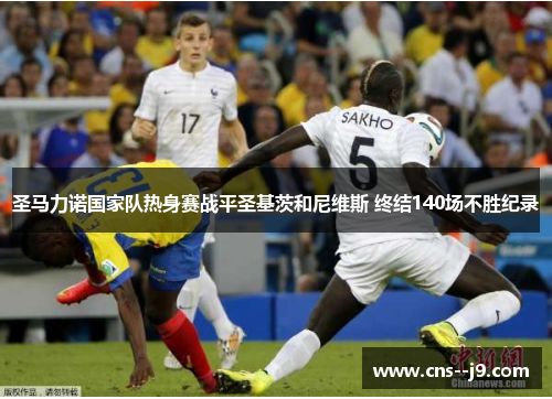 圣马力诺国家队热身赛战平圣基茨和尼维斯 终结140场不胜纪录 圣马力诺国家队热身赛战平圣基茨和尼维斯 终结140场不胜纪录