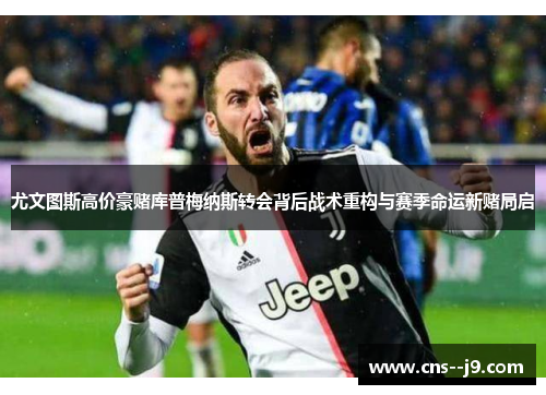 尤文图斯高价豪赌库普梅纳斯转会背后战术重构与赛季命运新赌局启 尤文图斯高价豪赌库普梅纳斯转会背后战术重构与赛季命运新赌局启