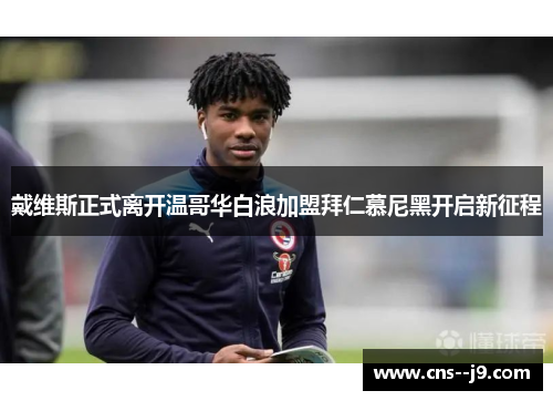 戴维斯正式离开温哥华白浪加盟拜仁慕尼黑开启新征程