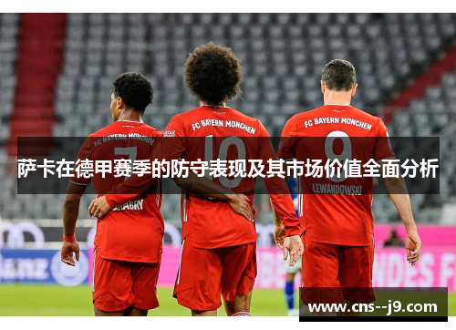 萨卡在德甲赛季的防守表现及其市场价值全面分析 萨卡在德甲赛季的防守表现及其市场价值全面分析