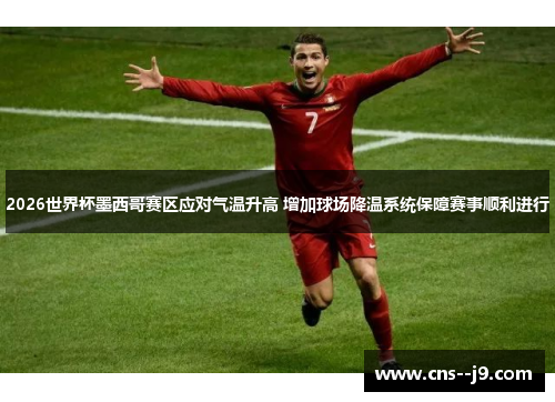 2026世界杯墨西哥赛区应对气温升高 增加球场降温系统保障赛事顺利进行