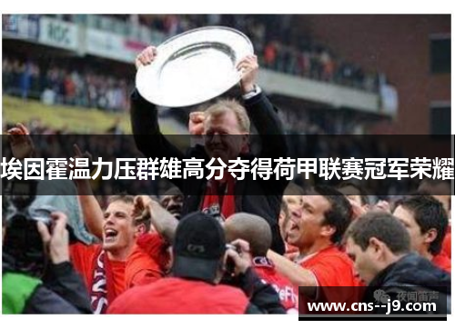 埃因霍温力压群雄高分夺得荷甲联赛冠军荣耀