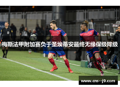 梅斯法甲附加赛负于圣埃蒂安最终无缘保级降级