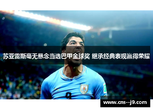 苏亚雷斯毫无悬念当选巴甲金球奖 继承经典表现赢得荣耀