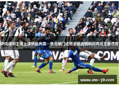 萨内德甲主场上演长途奔袭一条龙破门点燃全场激情瞬间再现王者速度