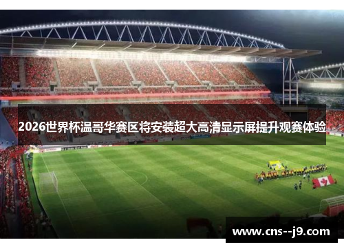 2026世界杯温哥华赛区将安装超大高清显示屏提升观赛体验