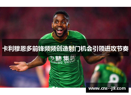 卡利穆恩多前锋频频创造射门机会引领进攻节奏
