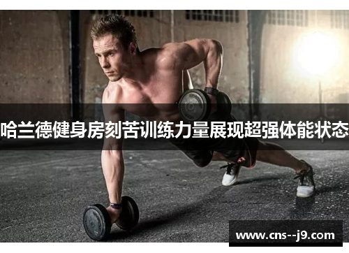 哈兰德健身房刻苦训练力量展现超强体能状态 哈兰德健身房刻苦训练力量展现超强体能状态