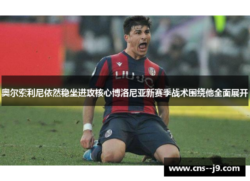 奥尔索利尼依然稳坐进攻核心博洛尼亚新赛季战术围绕他全面展开