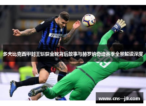多夫比克西甲封王斩获金靴背后故事与赫罗纳奇迹赛季全景解读深度 多夫比克西甲封王斩获金靴背后故事与赫罗纳奇迹赛季全景解读深度