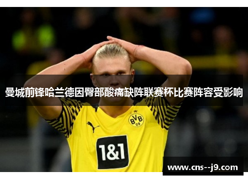 曼城前锋哈兰德因臀部酸痛缺阵联赛杯比赛阵容受影响 曼城前锋哈兰德因臀部酸痛缺阵联赛杯比赛阵容受影响