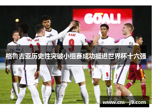 格鲁吉亚历史性突破小组赛成功挺进世界杯十六强 格鲁吉亚历史性突破小组赛成功挺进世界杯十六强