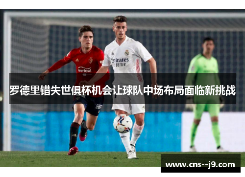 罗德里错失世俱杯机会让球队中场布局面临新挑战