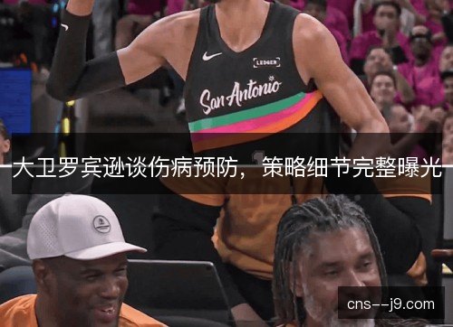 大卫罗宾逊谈伤病预防，策略细节完整曝光