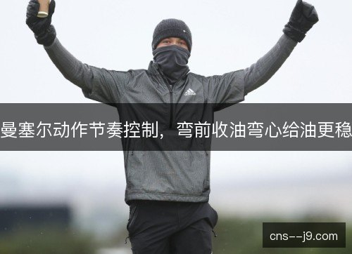 曼塞尔动作节奏控制，弯前收油弯心给油更稳